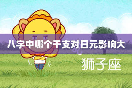 八字中哪个干支对日元影响大