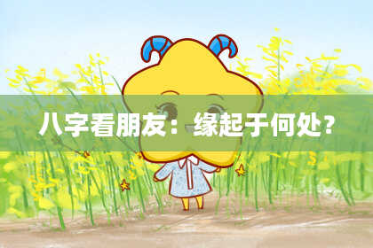 八字看朋友：缘起于何处？