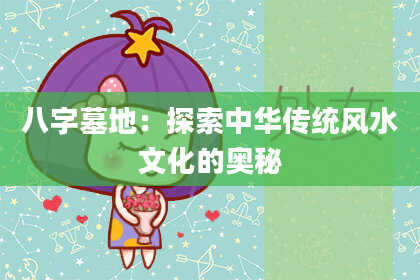 八字墓地：探索中华传统风水文化的奥秘