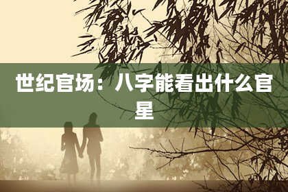 世纪官场:八字能看出什么官星
