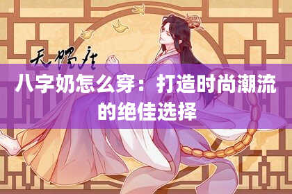 八字奶怎么穿：打造时尚潮流的绝佳选择