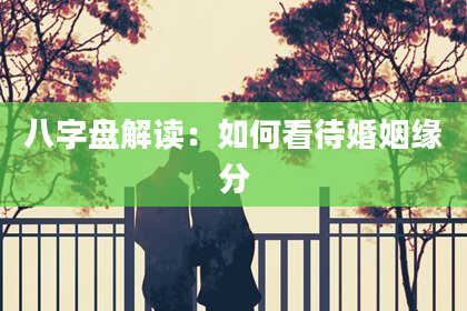 八字盘解读：如何看待婚姻缘分