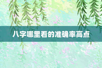 八字哪里看的准确率高点