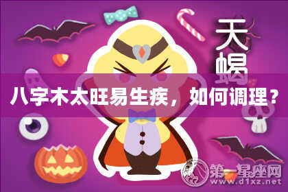 八字木太旺易生疾，如何调理？