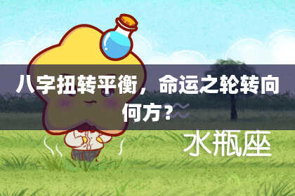 八字扭转平衡，命运之轮转向何方？