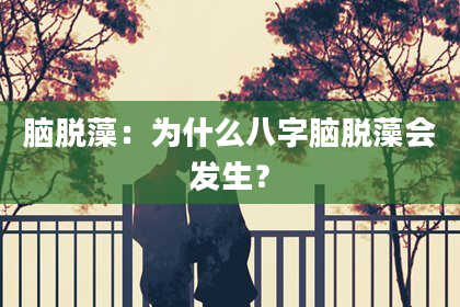 脑脱藻:为什么八字脑脱藻会发生?