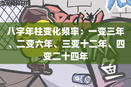 八字年柱变化频率：一变三年、二变六年、三变十二年、四变二十四年