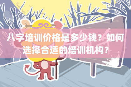 八字培训价格是多少钱？如何选择合适的培训机构？