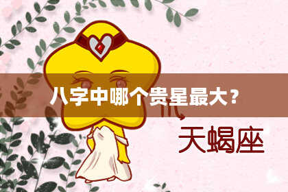 八字中哪个贵星最大？