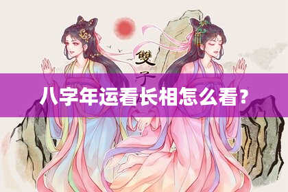 八字年运看长相怎么看？
