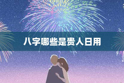 八字哪些是贵人日用