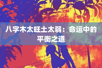 八字木太旺土太弱：命运中的平衡之道
