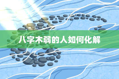 八字木弱的人如何化解