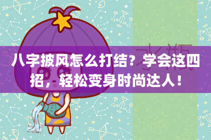 八字披风怎么打结？学会这四招，轻松变身时尚达人！