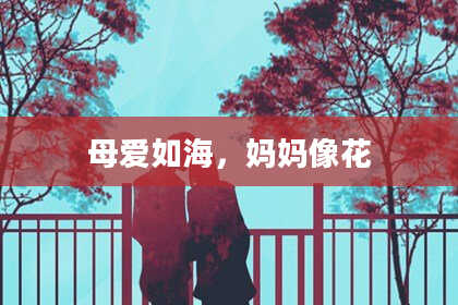 母爱如海,妈妈像花
