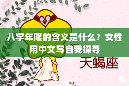 八字年限的含义是什么？女性用中文写自我探寻