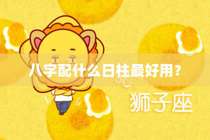 八字配什么日柱最好用？