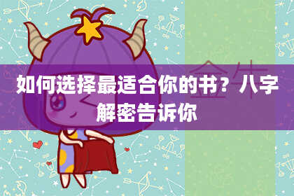 如何选择最适合你的书?八字解密告诉你