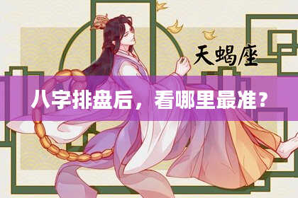 八字排盘后，看哪里最准？
