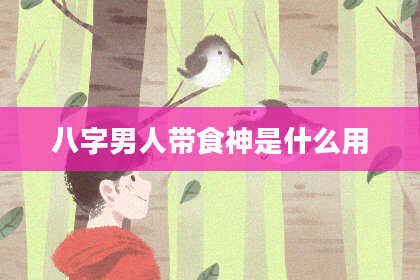 八字男人带食神是什么用