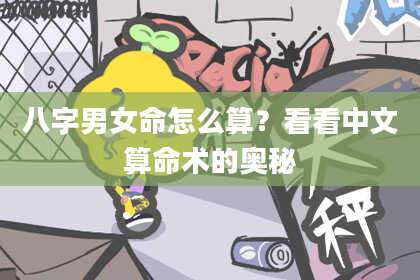 八字男女命怎么算？看看中文算命术的奥秘