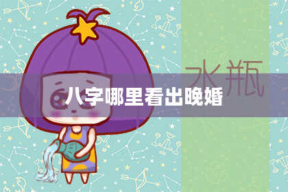 八字哪里看出晚婚
