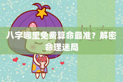 八字哪里免费算命最准？解密命理迷局