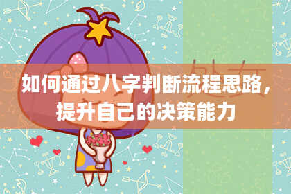 如何通过八字判断流程思路，提升自己的决策能力