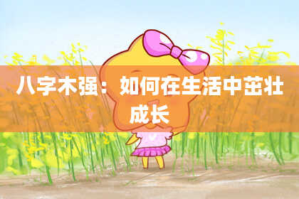 八字木强：如何在生活中茁壮成长