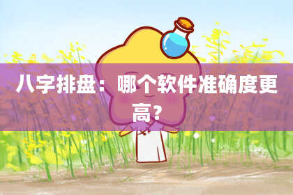 八字排盘：哪个软件准确度更高？