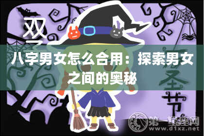 八字男女怎么合用：探索男女之间的奥秘