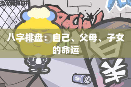 八字排盘：自己、父母、子女的命运