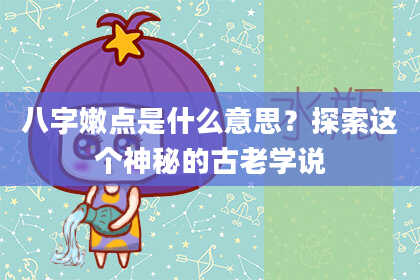 八字嫩点是什么意思？探索这个神秘的古老学说
