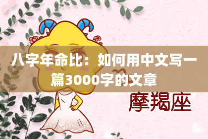 八字年命比：如何用中文写一篇3000字的文章