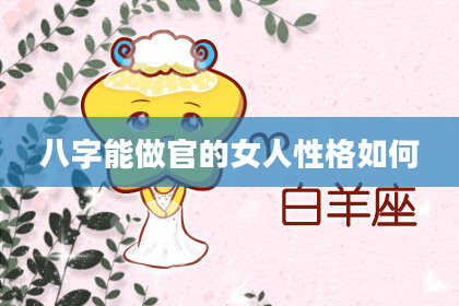 八字能做官的女人性格如何