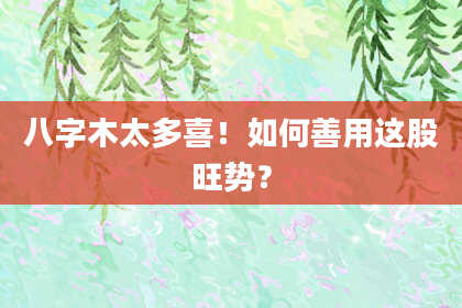 八字木太多喜！如何善用这股旺势？