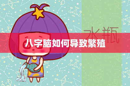 八字脑如何导致繁殖