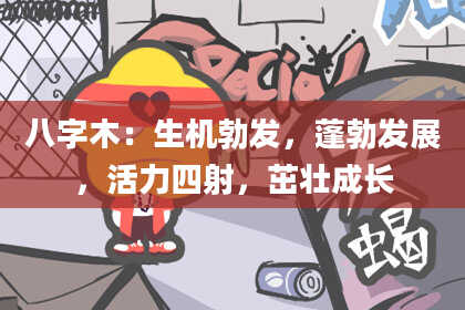 八字木：生机勃发，蓬勃发展，活力四射，茁壮成长