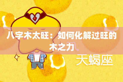 八字木太旺：如何化解过旺的木之力