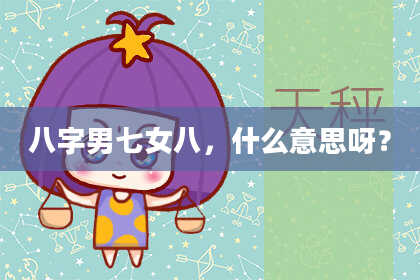 八字男七女八，什么意思呀？