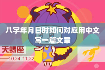 八字年月日时如何对应用中文写一篇文章