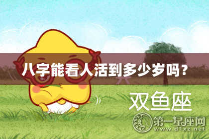 八字能看人活到多少岁吗？