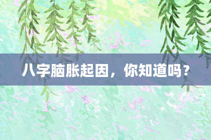 八字脑胀起因，你知道吗？