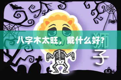 八字木太旺，戴什么好？