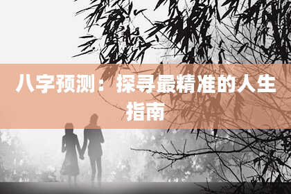 八字预测:探寻最精准的人生指南