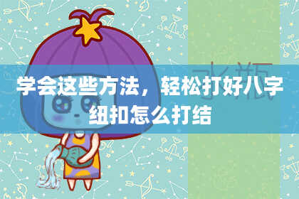 学会这些方法,轻松打好八字纽扣怎么打结