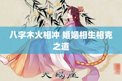 八字木火相冲 婚姻相生相克之道