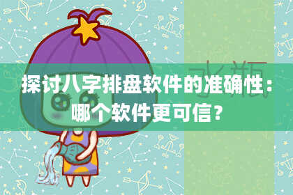 探讨八字排盘软件的准确性:哪个软件更可信?