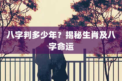 八字判多少年?揭秘生肖及八字命运