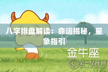 八字排盘解读：命运揭秘，星象指引